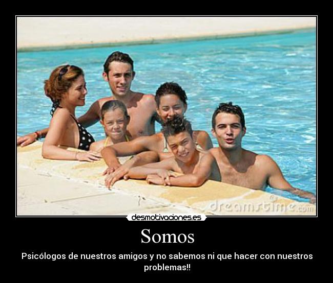 Somos - Psicólogos de nuestros amigos y no sabemos ni que hacer con nuestros problemas!!