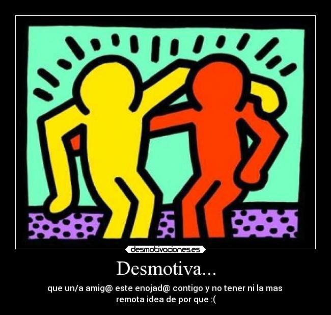Desmotiva... - que un/a amig@ este enojad@ contigo y no tener ni la mas
remota idea de por que :(