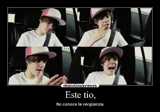 Este tio, - No conoce la vergüenza.