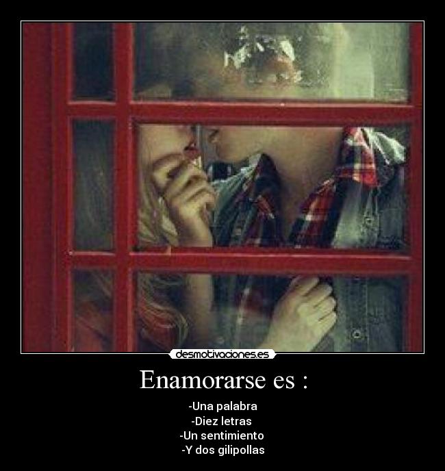 Enamorarse es : - -Una palabra
-Diez letras 
-Un sentimiento 
-Y dos gilipollas