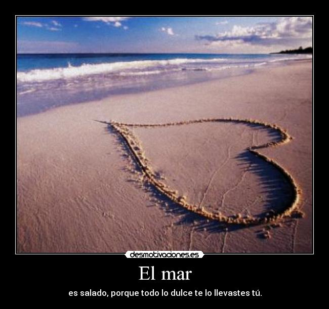 El mar - es salado, porque todo lo dulce te lo llevastes tú.