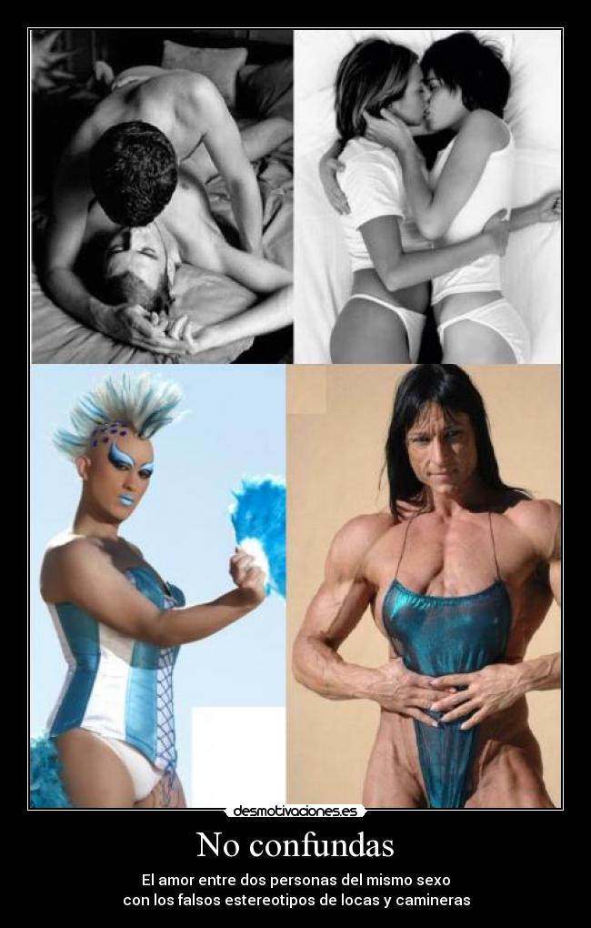 No confundas - El amor entre dos personas del mismo sexo
con los falsos estereotipos de locas y camineras