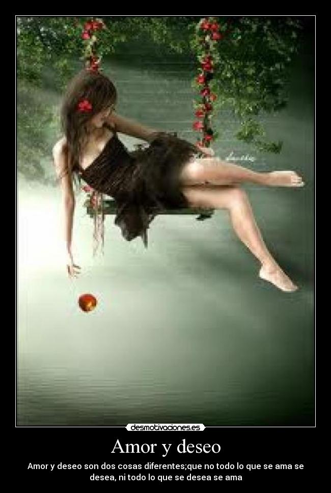 Amor y deseo - Amor y deseo son dos cosas diferentes;que no todo lo que se ama se
desea, ni todo lo que se desea se ama