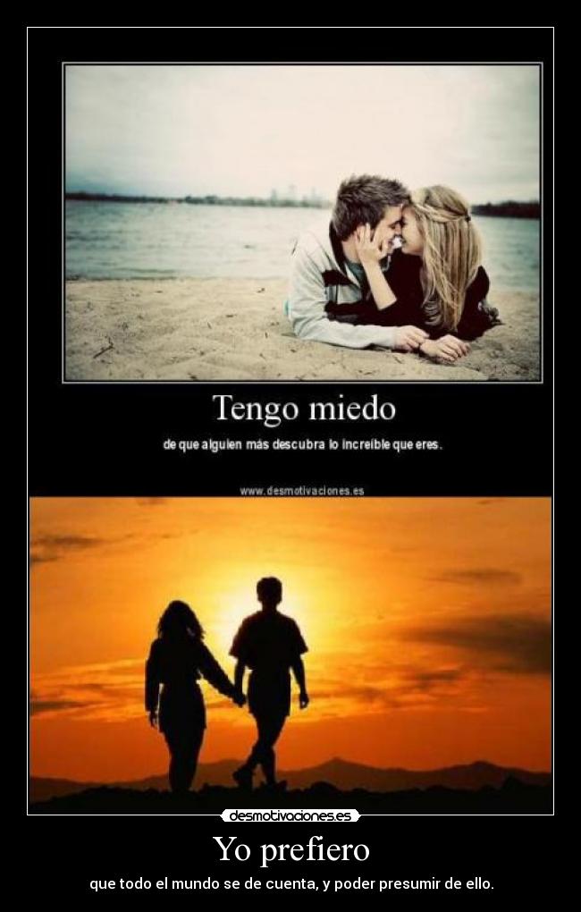 Yo prefiero - que todo el mundo se de cuenta, y poder presumir de ello.