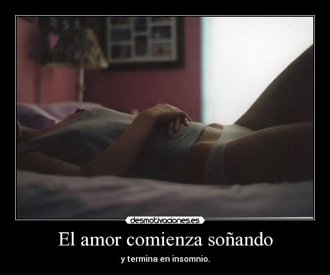 El amor comienza soñando - y termina en insomnio.