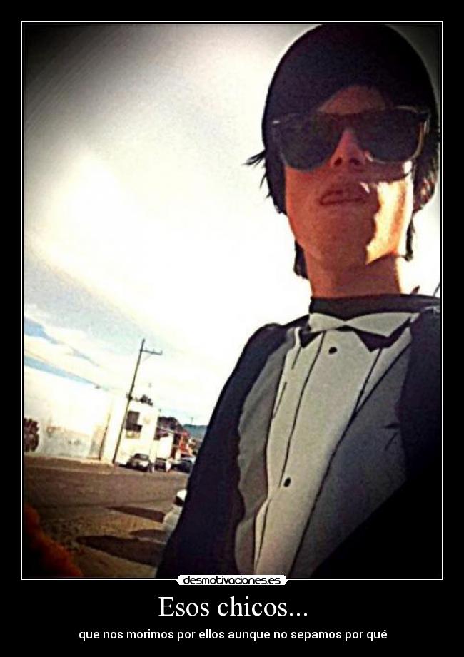Esos chicos... - que nos morimos por ellos aunque no sepamos por qué