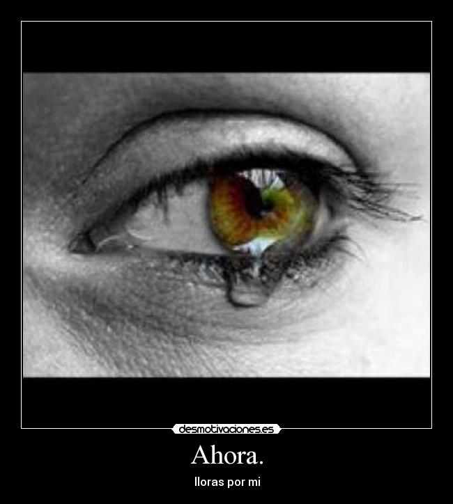 Ahora. - lloras por mi