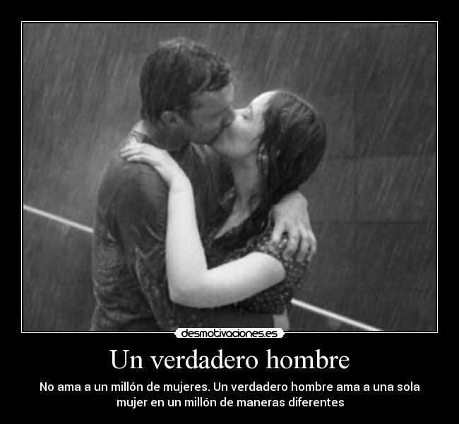 Un verdadero hombre - No ama a un millón de mujeres. Un verdadero hombre ama a una sola
mujer en un millón de maneras diferentes