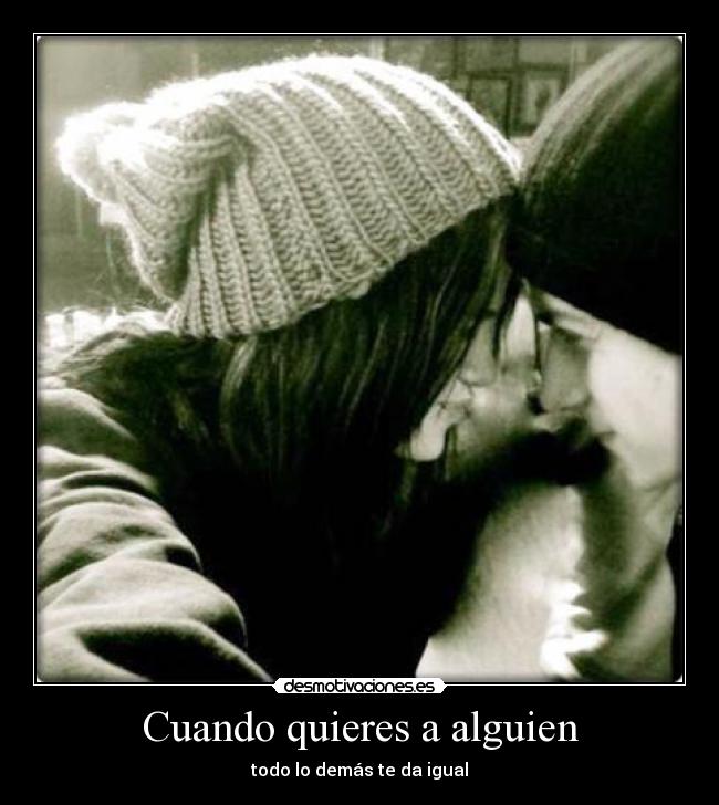 Cuando quieres a alguien - todo lo demás te da igual