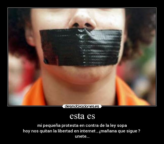 esta es - mi pequeña protesta en contra de la ley sopa
hoy nos quitan la libertad en internet , ¿mañana que sigue ?
unete...