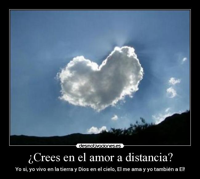 ¿Crees en el amor a distancia? - Yo si, yo vivo en la tierra y Dios en el cielo, El me ama y yo también a El!