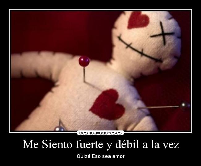 Me Siento fuerte y débil a la vez - Quizá Eso sea amor