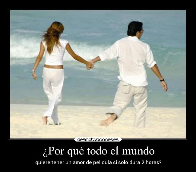 ¿Por qué todo el mundo - quiere tener un amor de pelicula si solo dura 2 horas?
