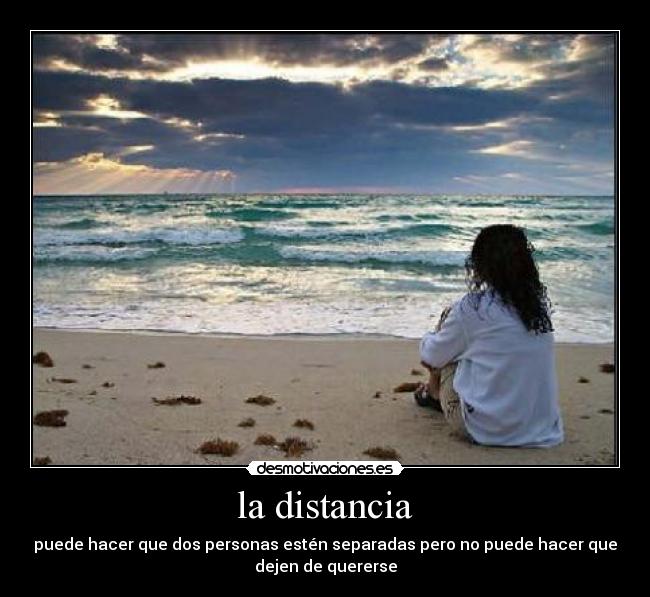 la distancia - puede hacer que dos personas estén separadas pero no puede hacer que
dejen de quererse