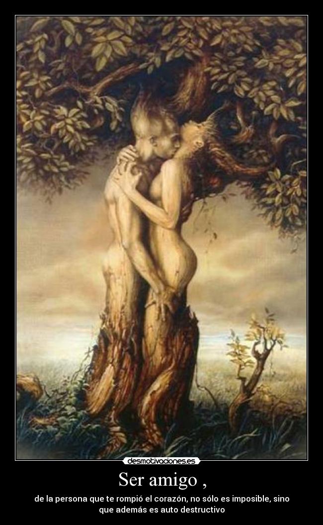 Ser amigo , - de la persona que te rompió el corazón, no sólo es imposible, sino
que además es auto destructivo