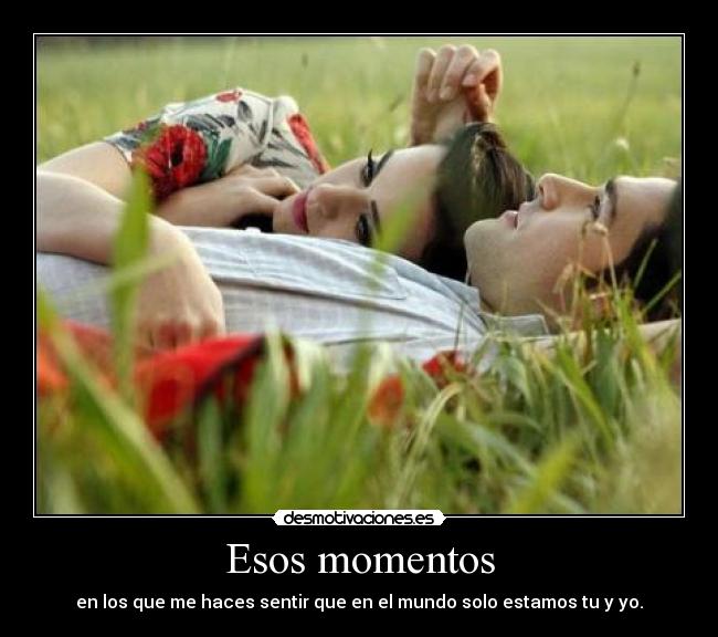 Esos momentos - en los que me haces sentir que en el mundo solo estamos tu y yo.
