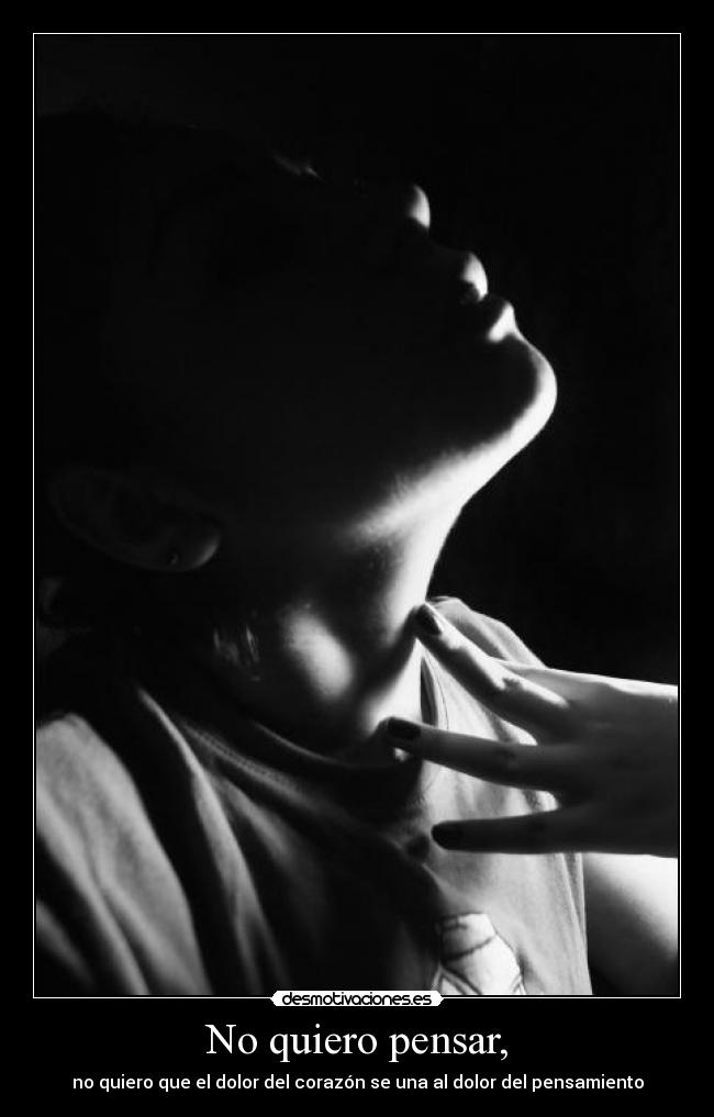 No quiero pensar, - no quiero que el dolor del corazón se una al dolor del pensamiento