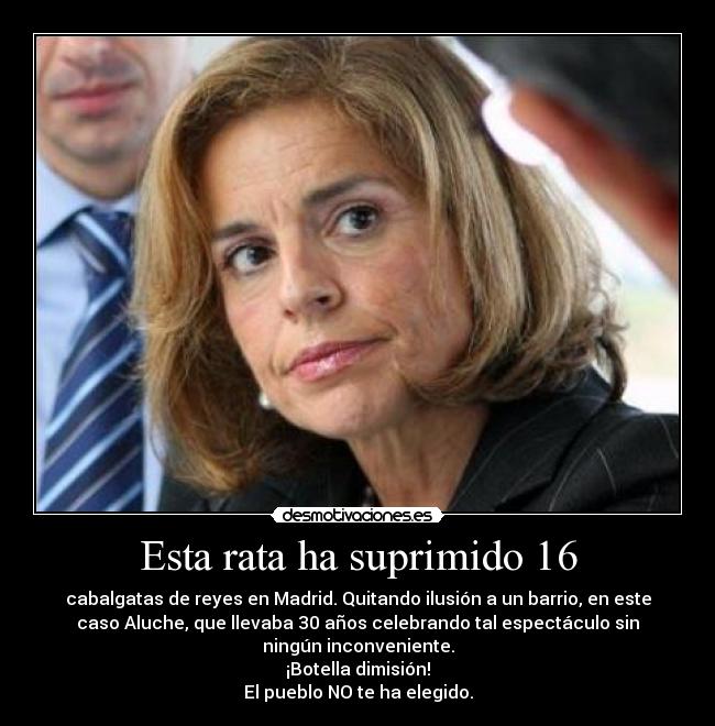 Esta rata ha suprimido 16 - cabalgatas de reyes en Madrid. Quitando ilusión a un barrio, en este
caso Aluche, que llevaba 30 años celebrando tal espectáculo sin
ningún inconveniente.
¡Botella dimisión!
El pueblo NO te ha elegido.