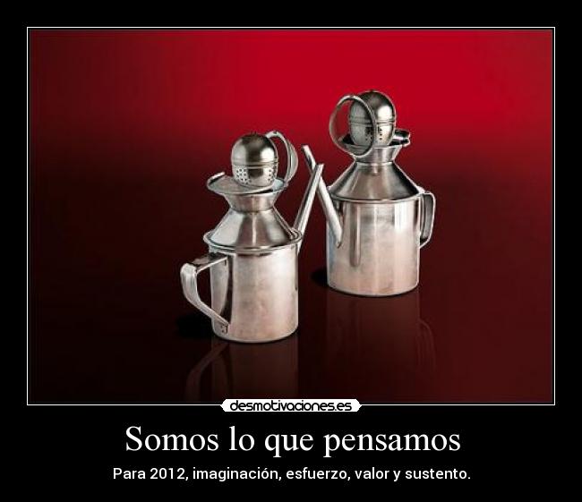 Somos lo que pensamos - Para 2012, imaginación, esfuerzo, valor y sustento.