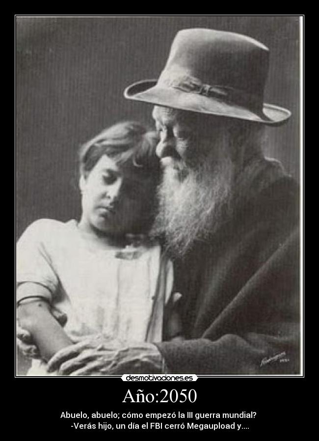 Año:2050 - Abuelo, abuelo; cómo empezó la III guerra mundial?
-Verás hijo, un día el FBI cerró Megaupload y....