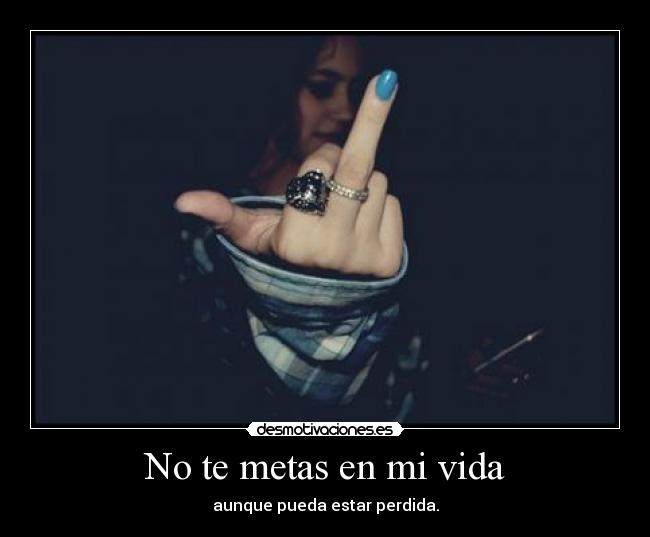 No te metas en mi vida - aunque pueda estar perdida.