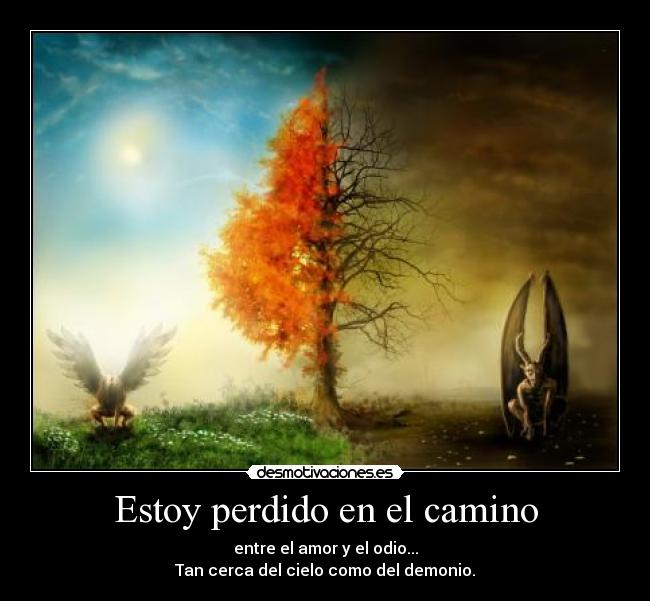 Estoy perdido en el camino - entre el amor y el odio...
Tan cerca del cielo como del demonio.
