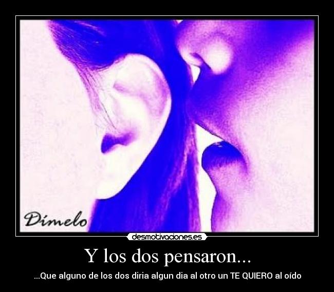 Y los dos pensaron... - ...Que alguno de los dos diria algun dia al otro un TE QUIERO al oído