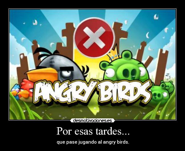 Por esas tardes... - que pase jugando al angry birds.