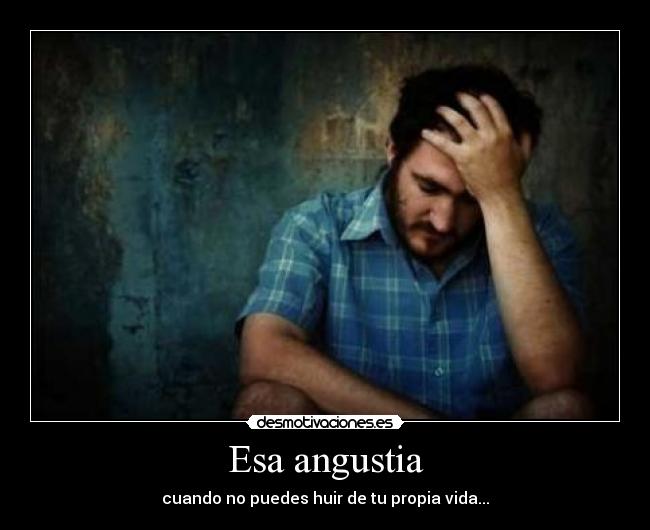 Esa angustia - cuando no puedes huir de tu propia vida...