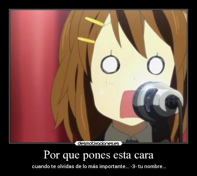 Por que pones esta cara - cuando te olvidas de lo más importante... -3- tu nombre...