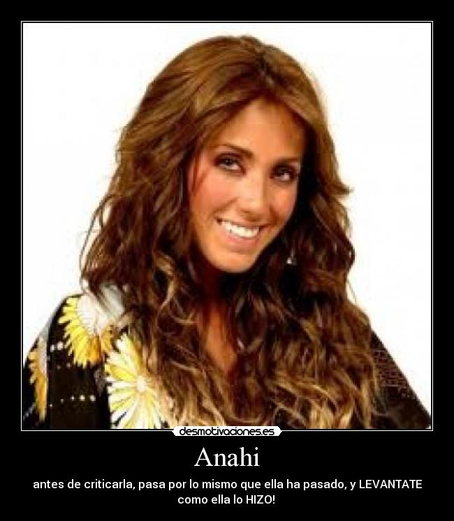 Anahi - antes de criticarla, pasa por lo mismo que ella ha pasado, y LEVANTATE
como ella lo HIZO!