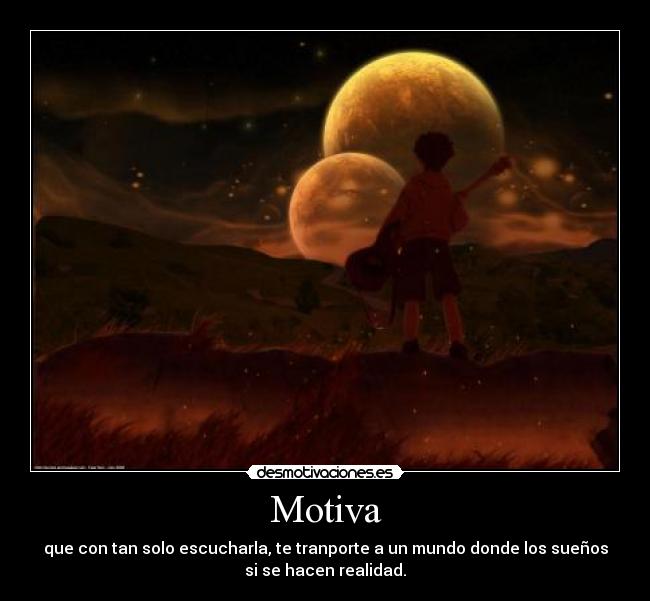 Motiva - que con tan solo escucharla, te tranporte a un mundo donde los sueños
si se hacen realidad.