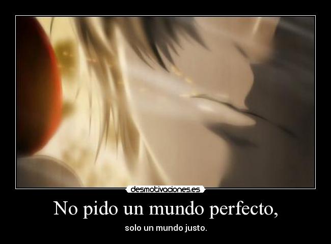 No pido un mundo perfecto, -