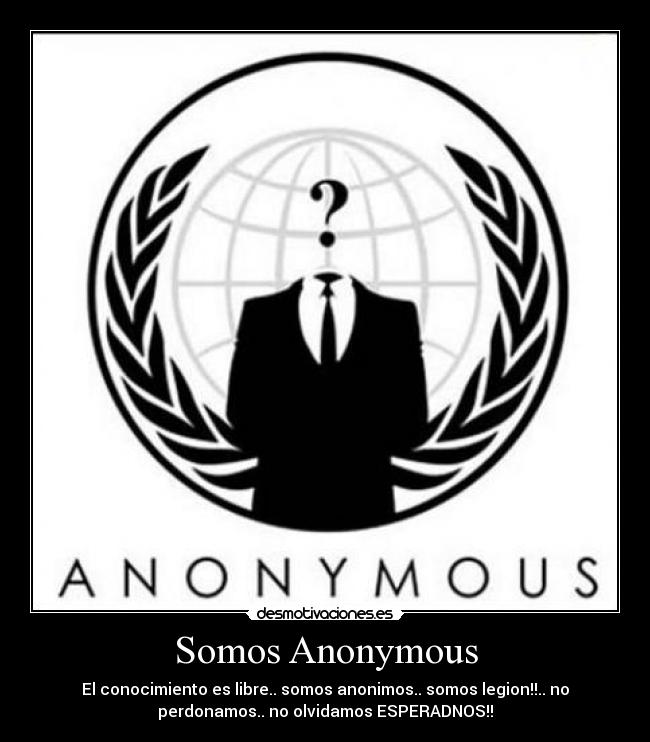 Somos Anonymous - El conocimiento es libre.. somos anonimos.. somos legion!!.. no
perdonamos.. no olvidamos ESPERADNOS!!