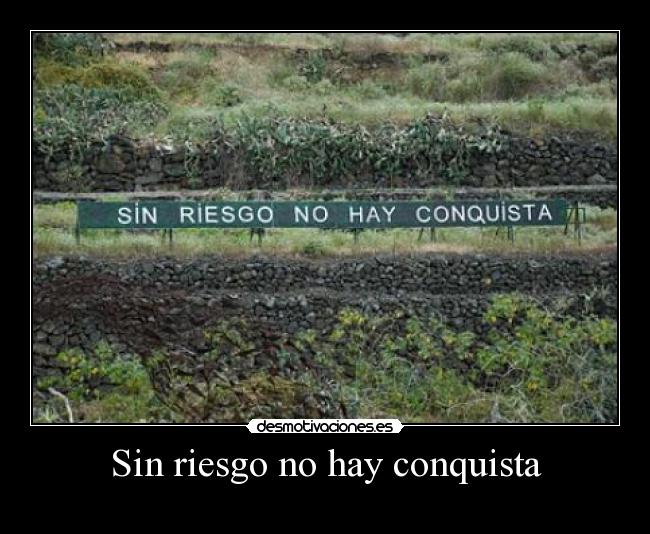 Sin riesgo no hay conquista -