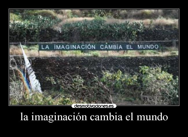 la imaginación cambia el mundo -