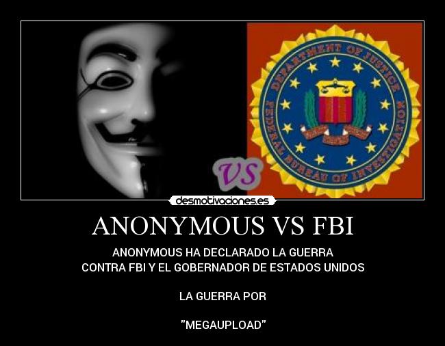 ANONYMOUS VS FBI - ANONYMOUS HA DECLARADO LA GUERRA
CONTRA FBI Y EL GOBERNADOR DE ESTADOS UNIDOS
LA GUERRA POR
MEGAUPLOAD