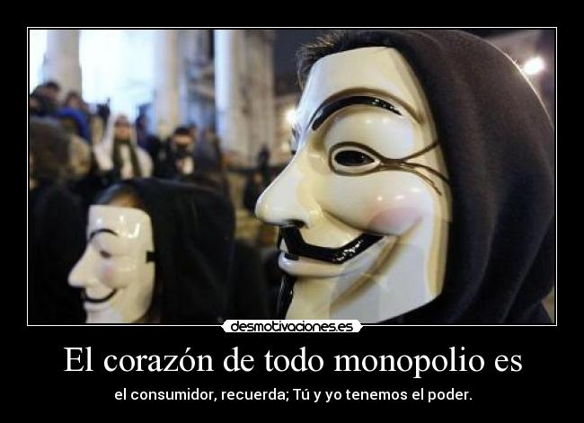 El corazón de todo monopolio es - el consumidor, recuerda; Tú y yo tenemos el poder.