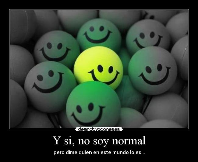 Y si, no soy normal -