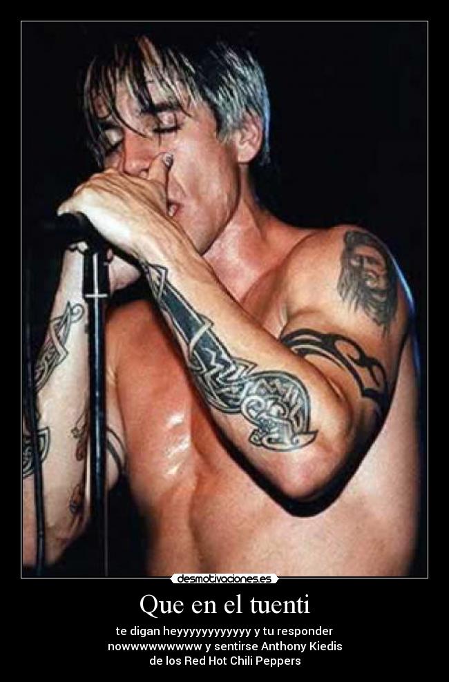 Que en el tuenti - te digan heyyyyyyyyyyyy y tu responder
nowwwwwwwww y sentirse Anthony Kiedis
de los Red Hot Chili Peppers