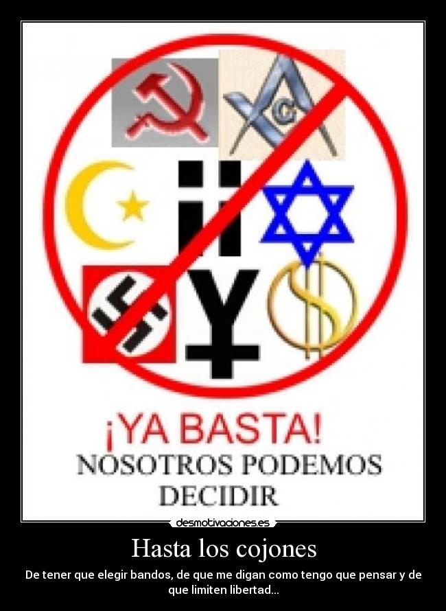 Hasta los cojones - De tener que elegir bandos, de que me digan como tengo que pensar y de
que limiten libertad...