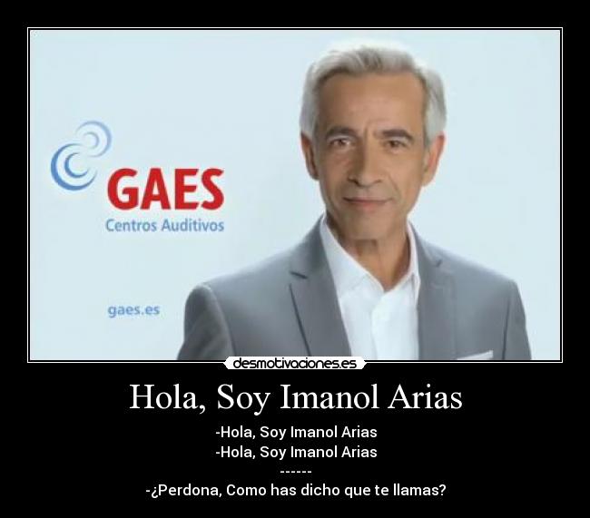 Hola, Soy Imanol Arias - -Hola, Soy Imanol Arias
-Hola, Soy Imanol Arias
------
-¿Perdona, Como has dicho que te llamas?