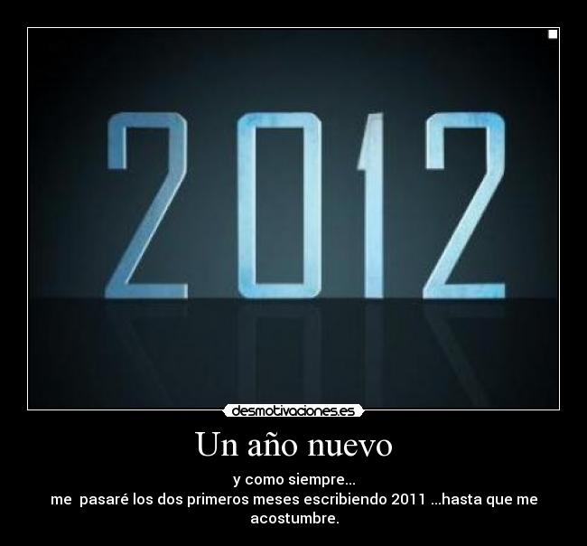 Un año nuevo - y como siempre...
me pasaré los dos primeros meses escribiendo 2011 ...hasta que me acostumbre.