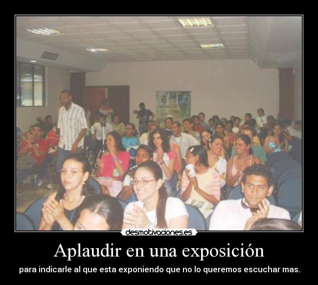 Aplaudir en una exposición - para indicarle al que esta exponiendo que no lo queremos escuchar mas.