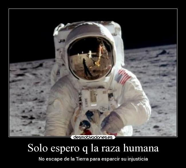 Solo espero q la raza humana - No escape de la Tierra para esparcir su injusticia