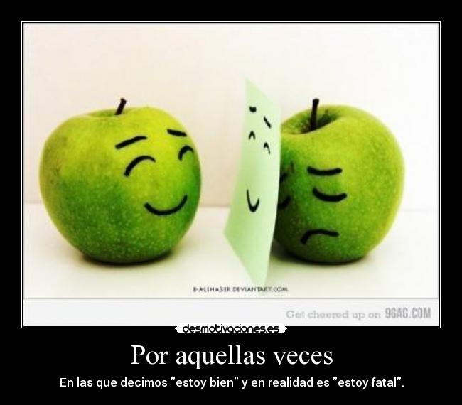 Por aquellas veces - En las que decimos estoy bien y en realidad es estoy fatal.