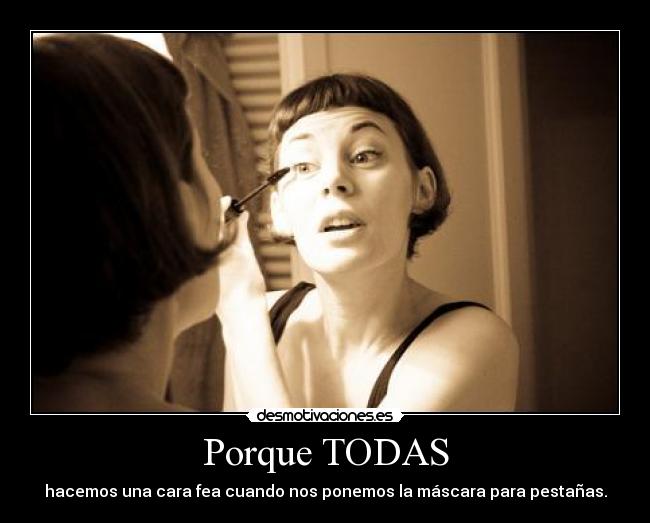 Porque TODAS - hacemos una cara fea cuando nos ponemos la máscara para pestañas.