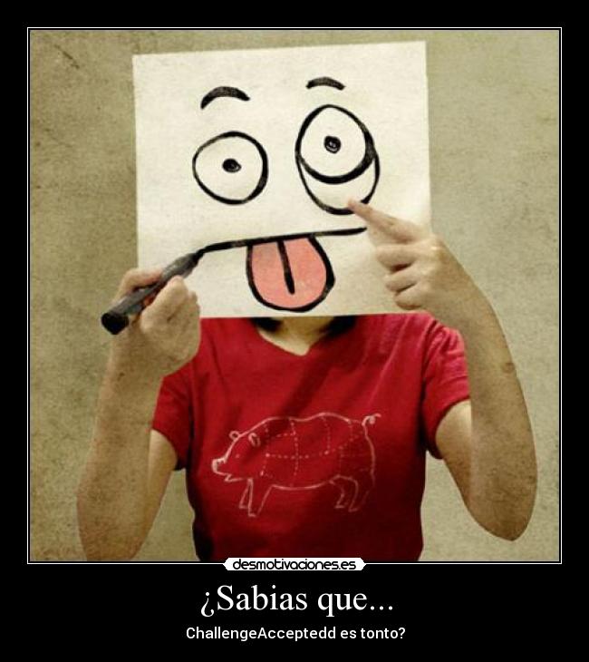 ¿Sabias que... - ChallengeAcceptedd es tonto?