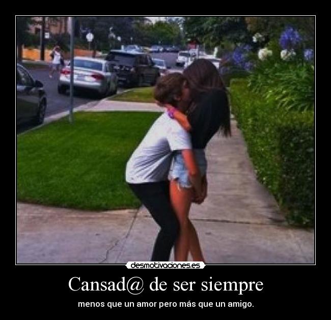 Cansad@ de ser siempre - menos que un amor pero más que un amigo.