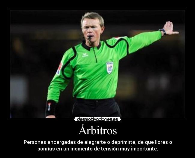 Árbitros - Personas encargadas de alegrarte o deprimirte, de que llores o
sonrías en un momento de tensión muy importante.